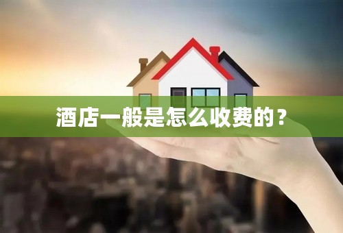 酒店一般是怎么收费的？