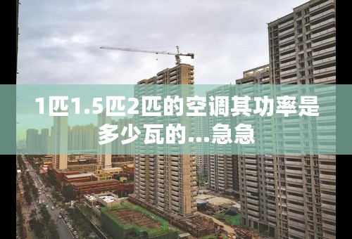 1匹1.5匹2匹的空调其功率是多少瓦的…急急