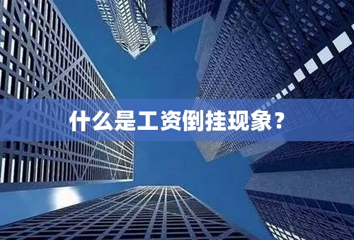 什么是工资倒挂现象？