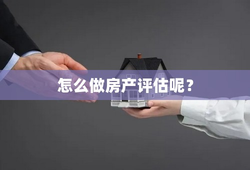 怎么做房产评估呢？