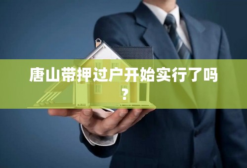 唐山带押过户开始实行了吗？