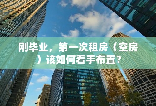 刚毕业，第一次租房（空房）该如何着手布置？