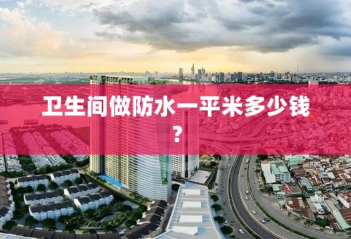 卫生间做防水一平米多少钱？
