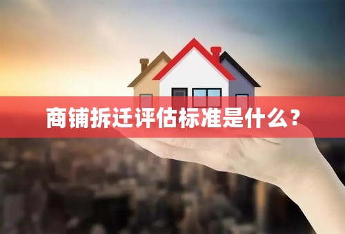 商铺拆迁评估标准是什么？