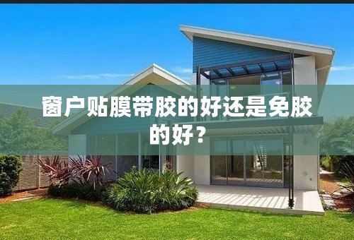 窗户贴膜带胶的好还是免胶的好？