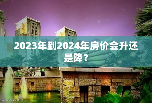 2023年到2024年房价会升还是降？
