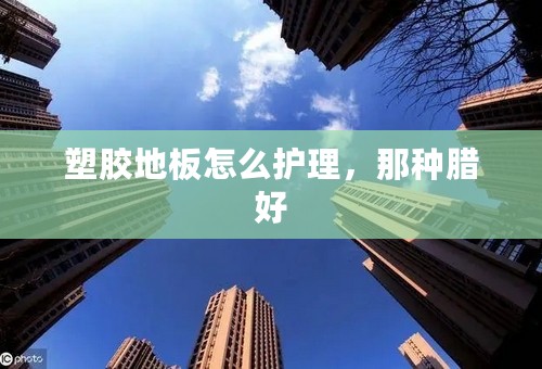 塑胶地板怎么护理，那种腊好