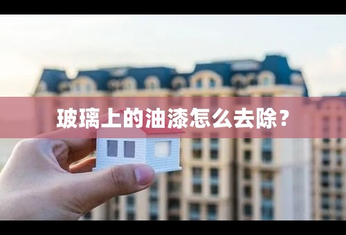 玻璃上的油漆怎么去除？