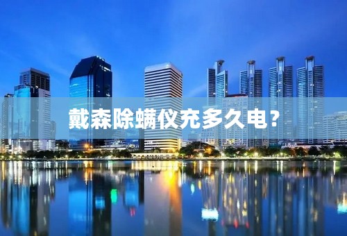 戴森除螨仪充多久电？