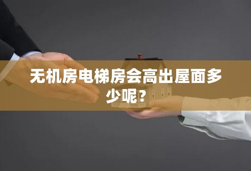 无机房电梯房会高出屋面多少呢？