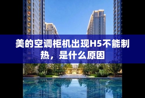 美的空调柜机出现H5不能制热，是什么原因