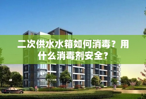 二次供水水箱如何消毒？用什么消毒剂安全？