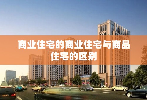 商业住宅的商业住宅与商品住宅的区别