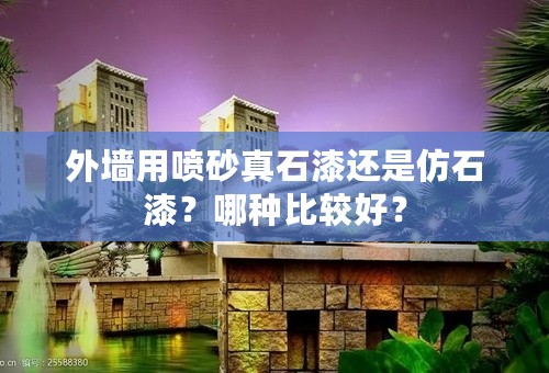 外墙用喷砂真石漆还是仿石漆？哪种比较好？