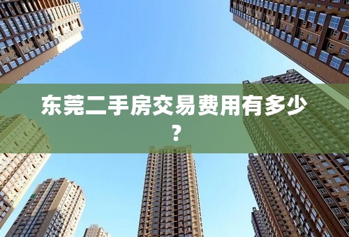 东莞二手房交易费用有多少？