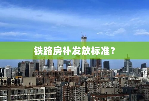 铁路房补发放标准？