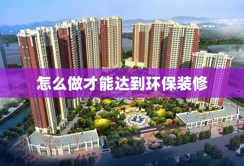 怎么做才能达到环保装修