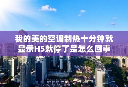 我的美的空调制热十分钟就显示H5就停了是怎么回事