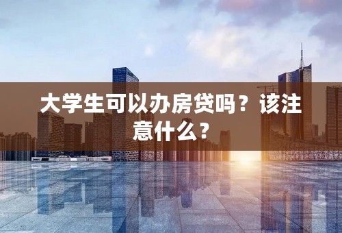 大学生可以办房贷吗？该注意什么？