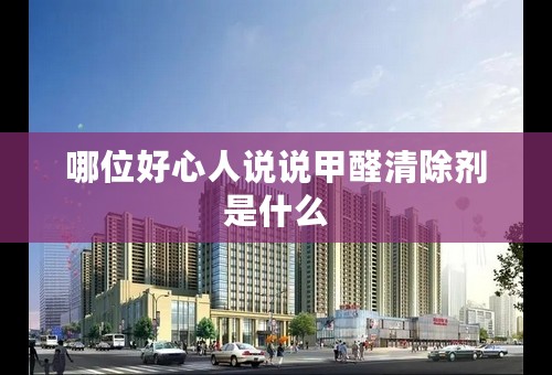 哪位好心人说说甲醛清除剂是什么