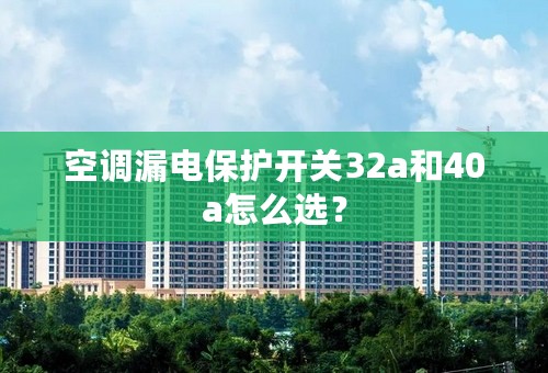 空调漏电保护开关32a和40a怎么选？
