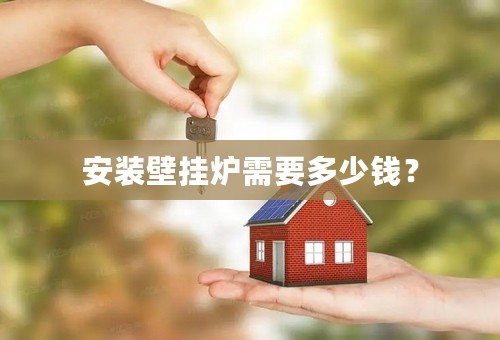 安装壁挂炉需要多少钱？