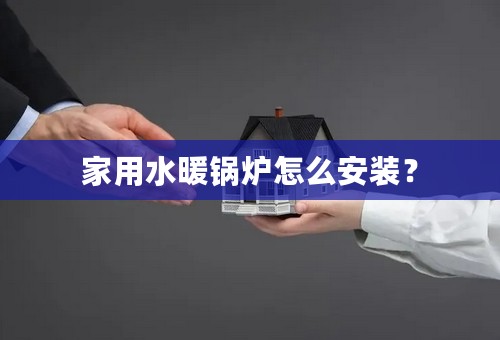 家用水暖锅炉怎么安装？
