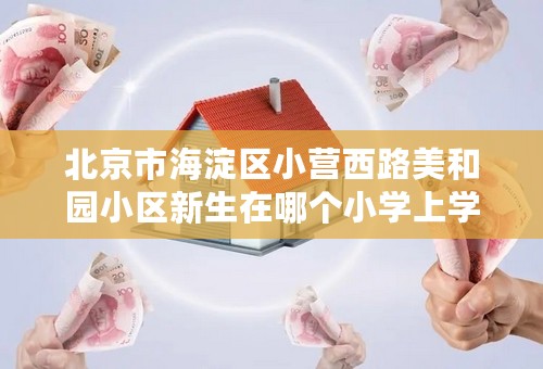北京市海淀区小营西路美和园小区新生在哪个小学上学