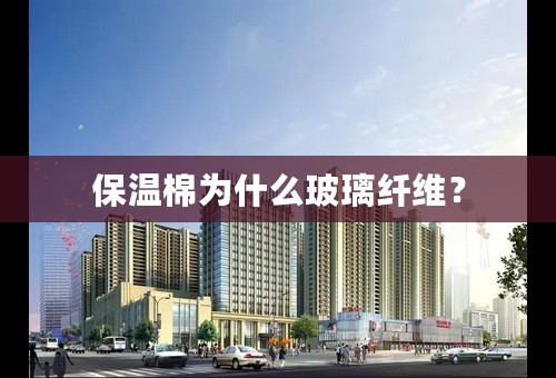 保温棉为什么玻璃纤维？