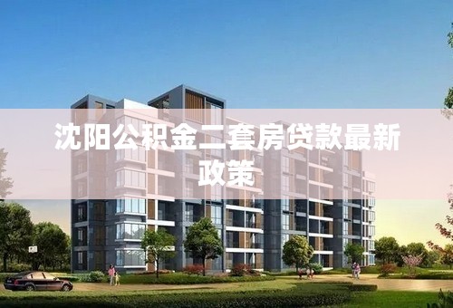 沈阳公积金二套房贷款最新政策