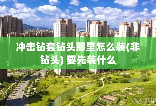 冲击钻套钻头那里怎么装(非钻头) 要先装什么