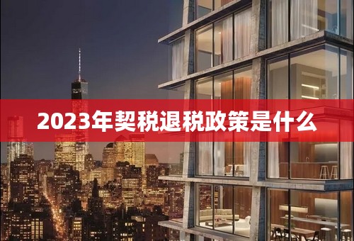 2023年契税退税政策是什么
