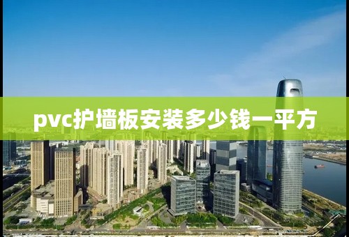 pvc护墙板安装多少钱一平方