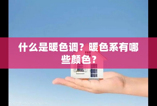 什么是暖色调？暖色系有哪些颜色？