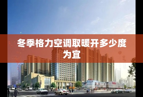 冬季格力空调取暖开多少度为宜