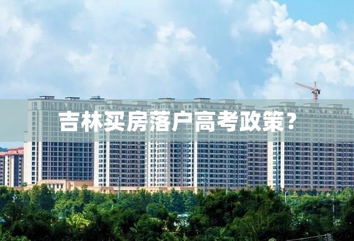吉林买房落户高考政策？