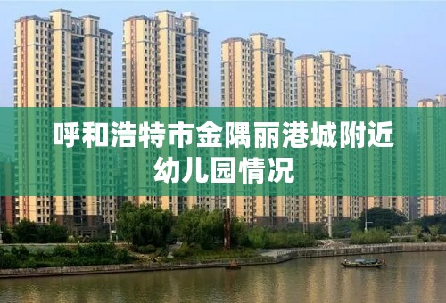 呼和浩特市金隅丽港城附近幼儿园情况