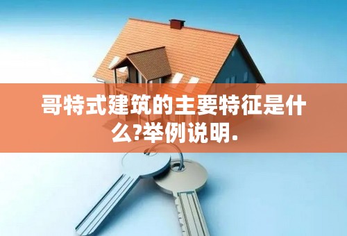 哥特式建筑的主要特征是什么?举例说明.