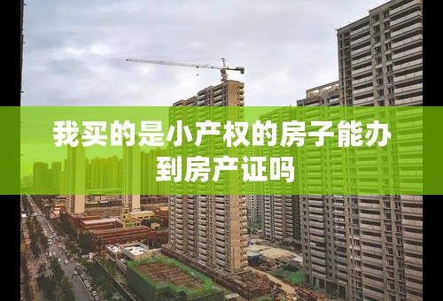 我买的是小产权的房子能办 到房产证吗