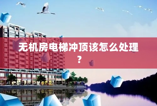 无机房电梯冲顶该怎么处理？