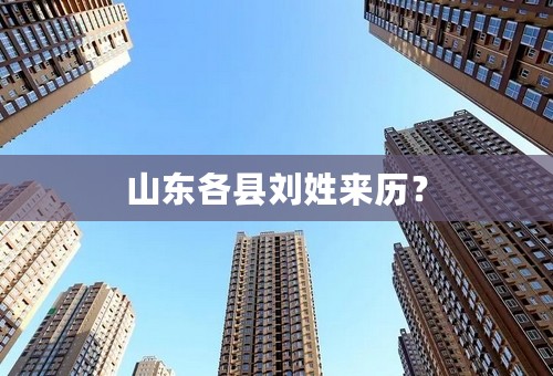 山东各县刘姓来历？