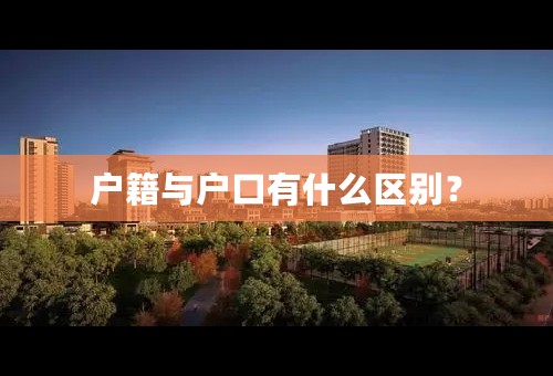 户籍与户口有什么区别？