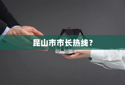 昆山市市长热线？