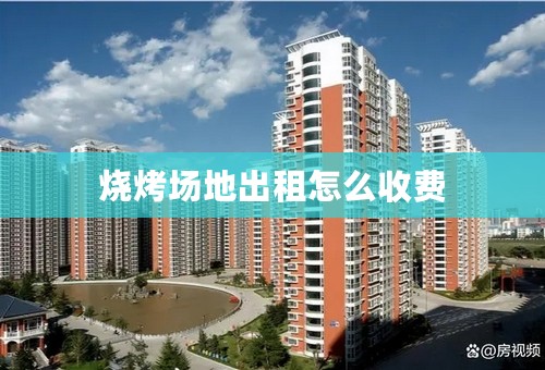 烧烤场地出租怎么收费