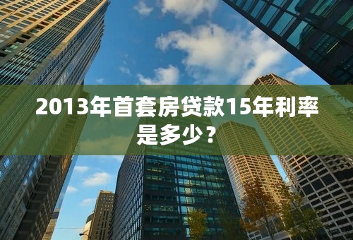 2013年首套房贷款15年利率是多少？