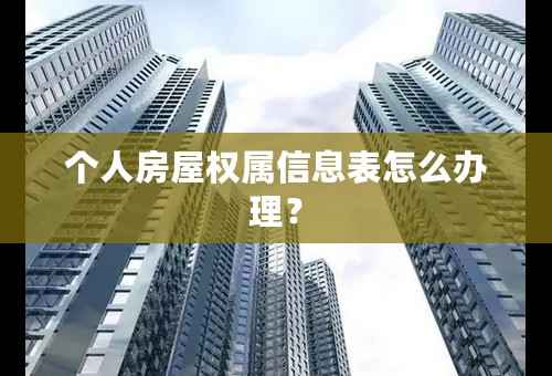 个人房屋权属信息表怎么办理？