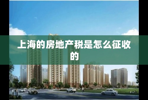 上海的房地产税是怎么征收的