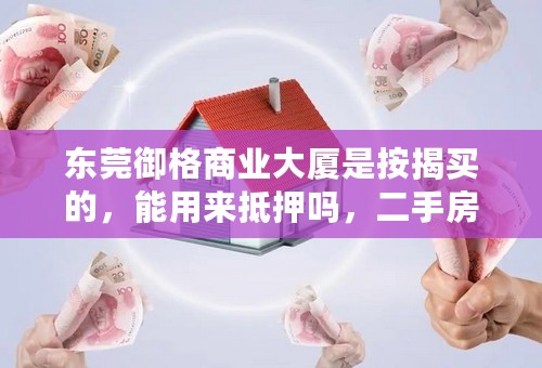 东莞御格商业大厦是按揭买的，能用来抵押吗，二手房交易流程？