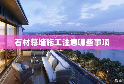 石材幕墙施工注意哪些事项