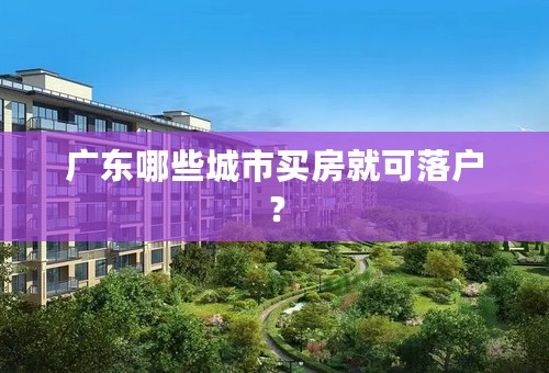 广东哪些城市买房就可落户？